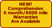 NEW!
Comprehensive
6 month/6000 mile
Warranties
Are Available


