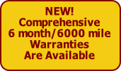 NEW!
Comprehensive
6 month/6000 mile
Warranties
Are Available
