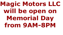 Magic Motors LLC
will be open on
Memorial Day
from 9AM-8PM

